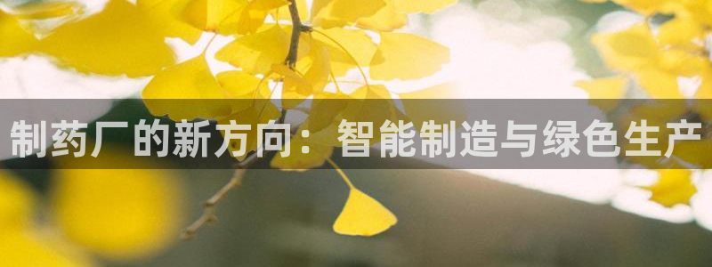 九游老哥俱乐部登录:制药厂的新方向:智能制造与绿色生产